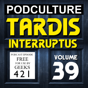 PodCulture 421: TARDIS Interruptus – Vol. 39