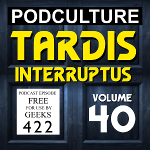 PodCulture 422: TARDIS Interruptus – Vol. 40
