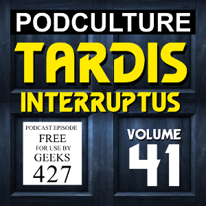PodCulture 427: TARDIS Interruptus – Vol. 41