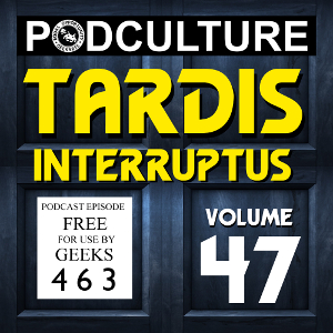 PodCulture 463: TARDIS Interruptus – Vol. 47