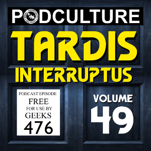 PodCulture 476: TARDIS Interruptus – Vol. 49