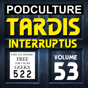 PodCulture 522: TARDIS Interruptus – Vol. 53