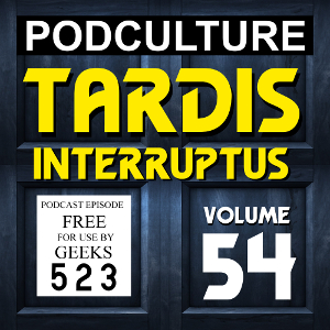 PodCulture 523: TARDIS Interruptus – Vol. 54
